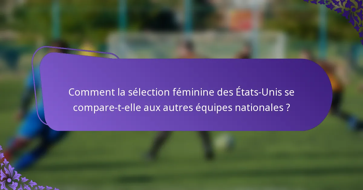 Comment la sélection féminine des États-Unis se compare-t-elle aux autres équipes nationales ?