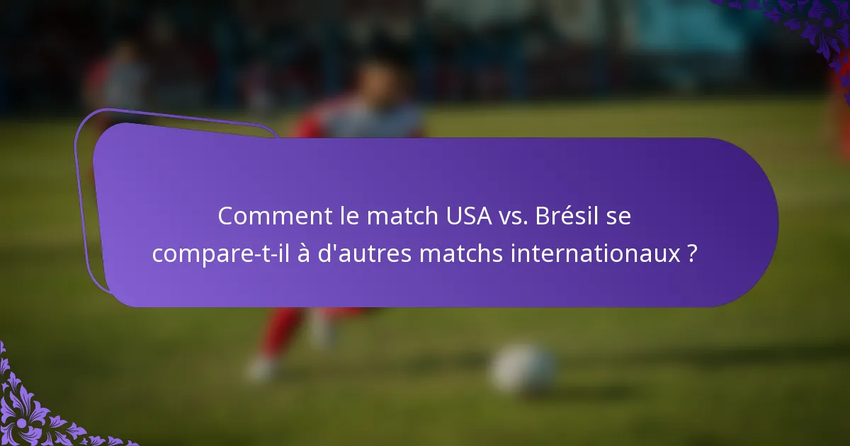 Comment le match USA vs. Brésil se compare-t-il à d'autres matchs internationaux ?