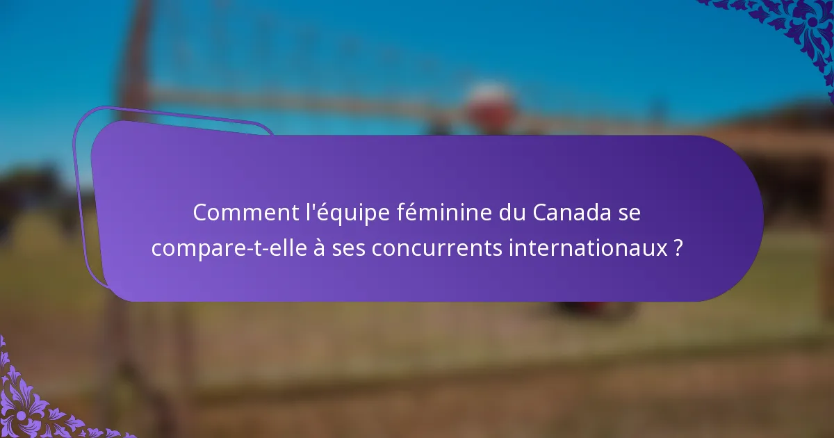 Comment l'équipe féminine du Canada se compare-t-elle à ses concurrents internationaux ?