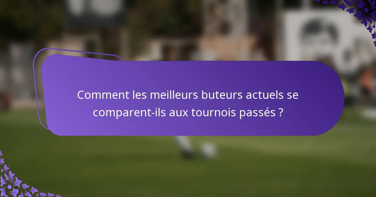 Comment les meilleurs buteurs actuels se comparent-ils aux tournois passés ?