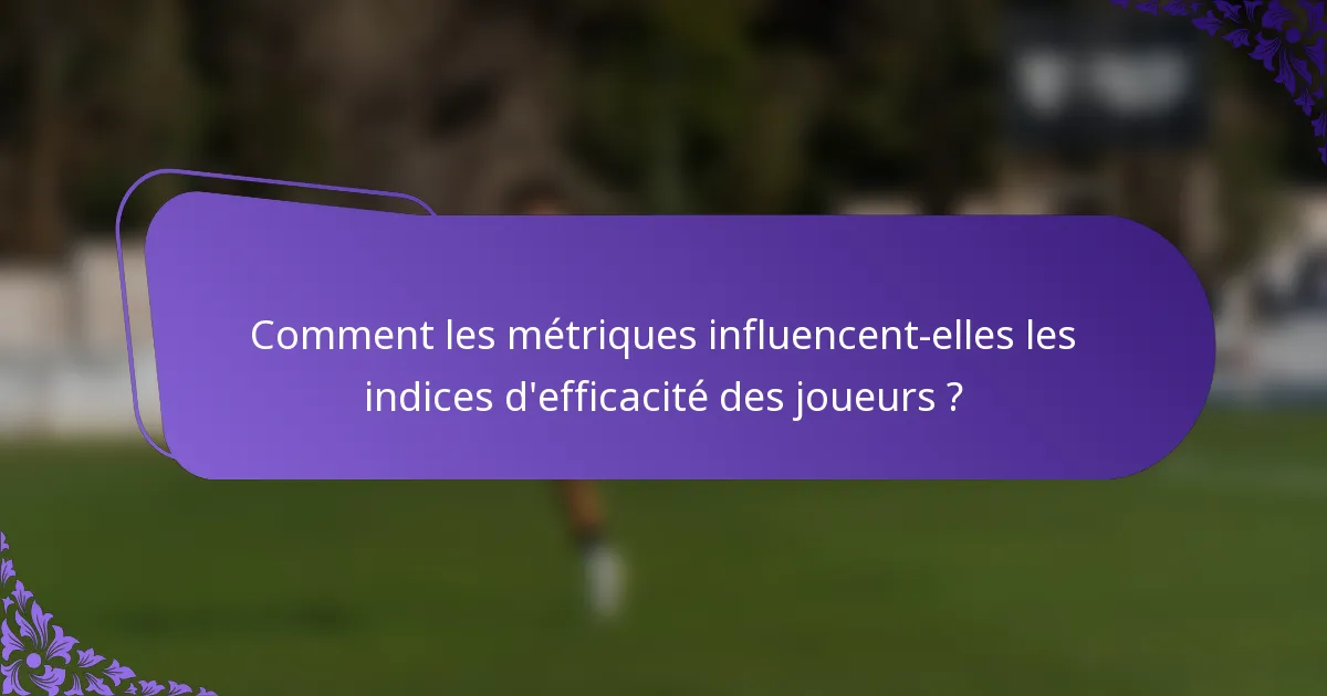 Comment les métriques influencent-elles les indices d'efficacité des joueurs ?