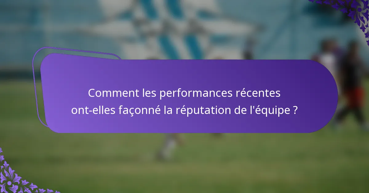 Comment les performances récentes ont-elles façonné la réputation de l'équipe ?