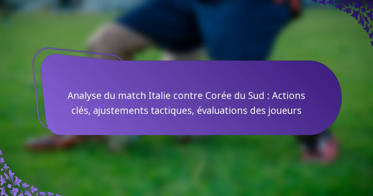 featured-image-analyse-du-match-italie-contre-coree-du-sud-actions-cles-ajustements-tactiques-evaluations-des-joueurs
