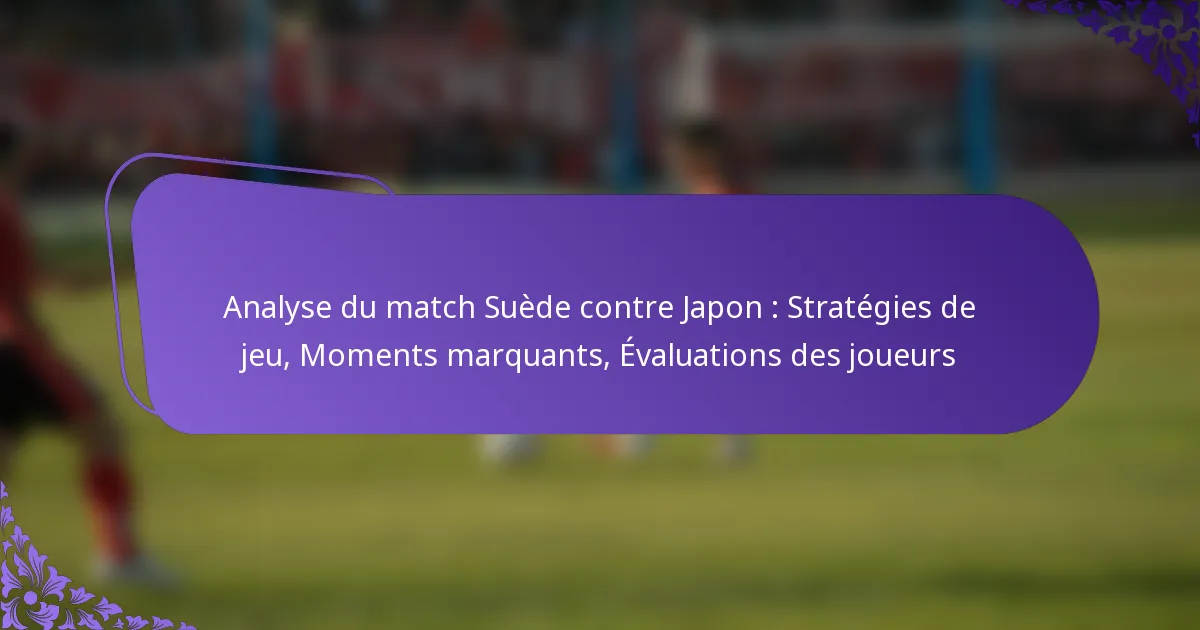 featured-image-analyse-du-match-suede-contre-japon-strategies-de-jeu-moments-marquants-evaluations-des-joueurs
