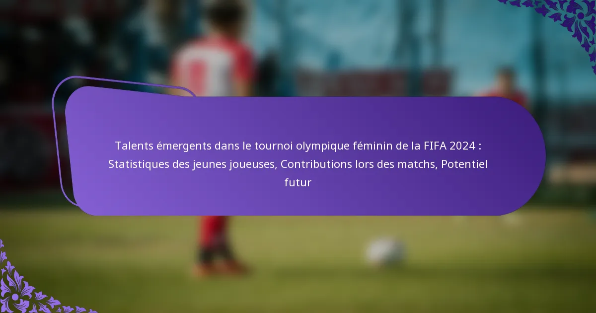 featured-image-talents-emergents-dans-le-tournoi-olympique-feminin-de-la-fifa-224-statistiques-des-jeunes-joueuses-contributions-lors-des-matchs-poten