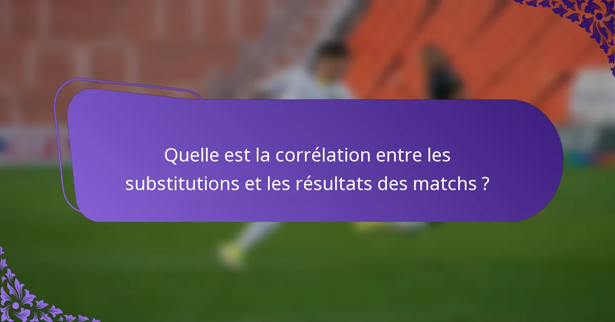 Quelle est la corrélation entre les substitutions et les résultats des matchs ?