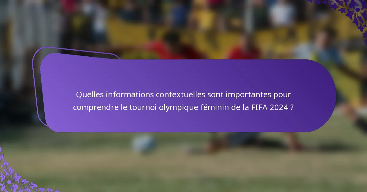 Quelles informations contextuelles sont importantes pour comprendre le tournoi olympique féminin de la FIFA 2024 ?