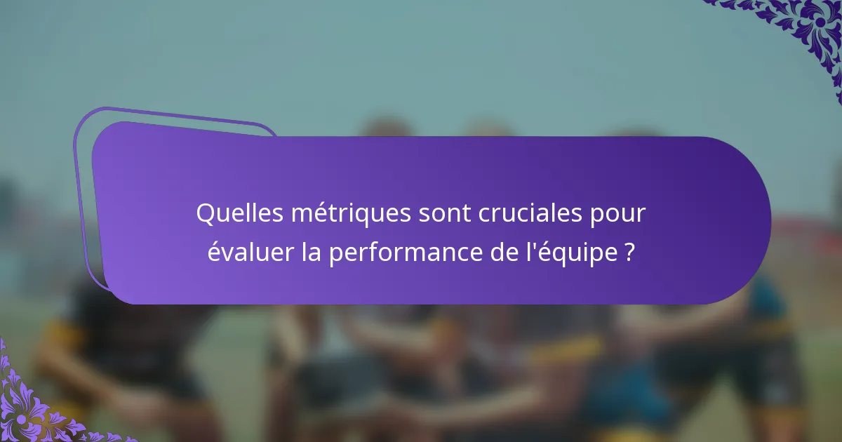Quelles métriques sont cruciales pour évaluer la performance de l'équipe ?