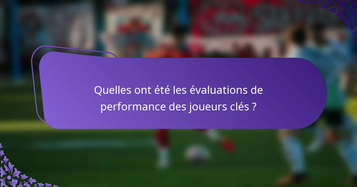 Quelles ont été les évaluations de performance des joueurs clés ?