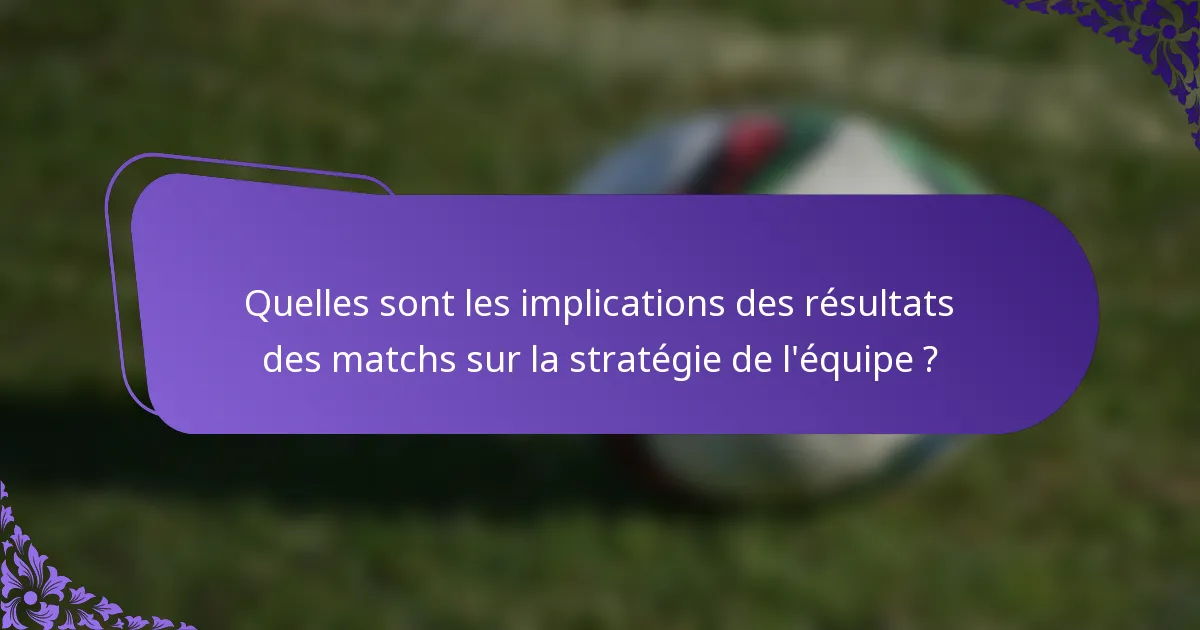 Quelles sont les implications des résultats des matchs sur la stratégie de l'équipe ?