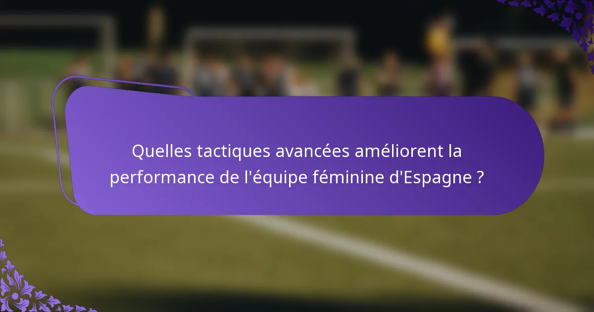 Quelles tactiques avancées améliorent la performance de l'équipe féminine d'Espagne ?