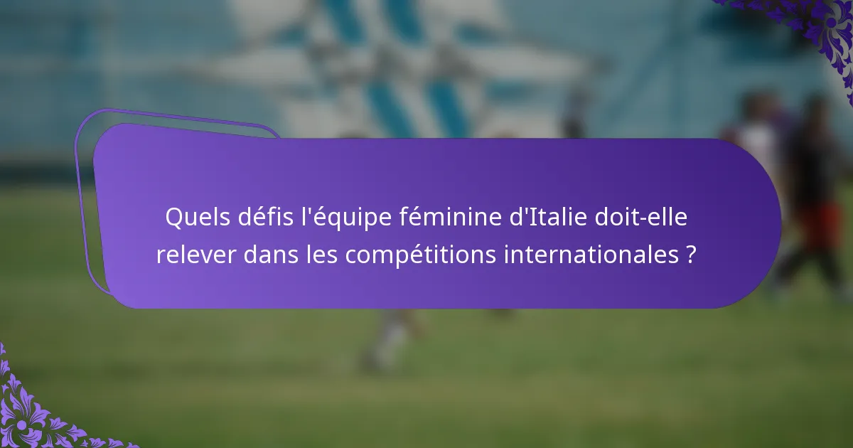 Quels défis l'équipe féminine d'Italie doit-elle relever dans les compétitions internationales ?