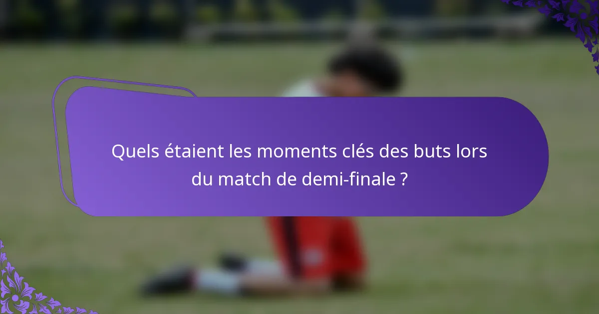 Quels étaient les moments clés des buts lors du match de demi-finale ?