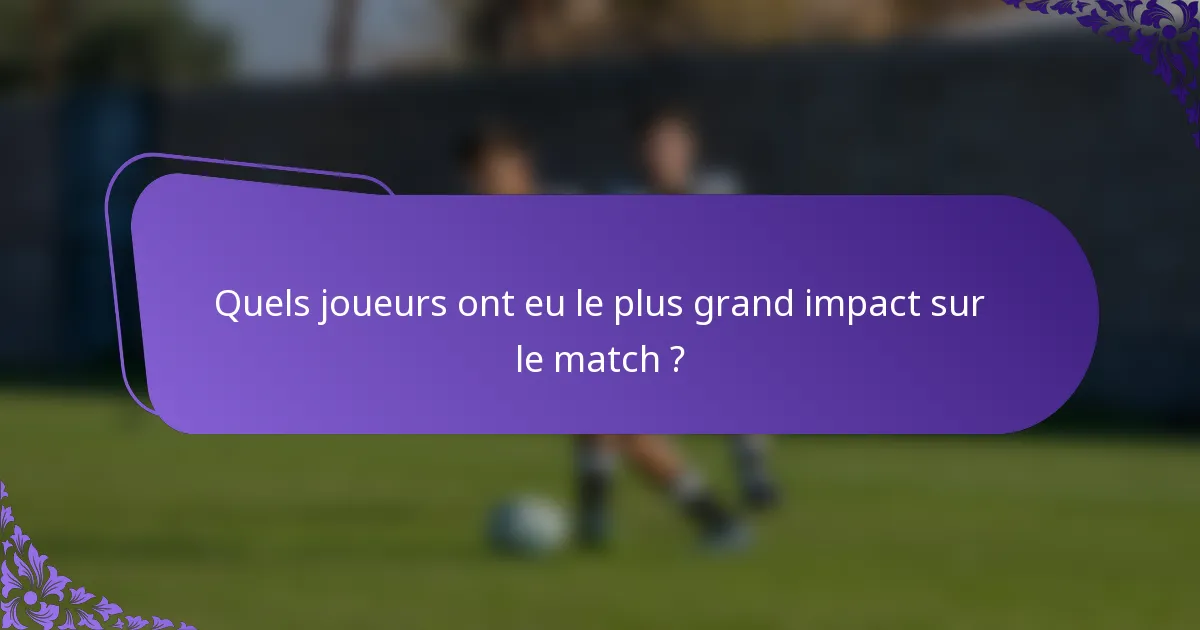 Quels joueurs ont eu le plus grand impact sur le match ?