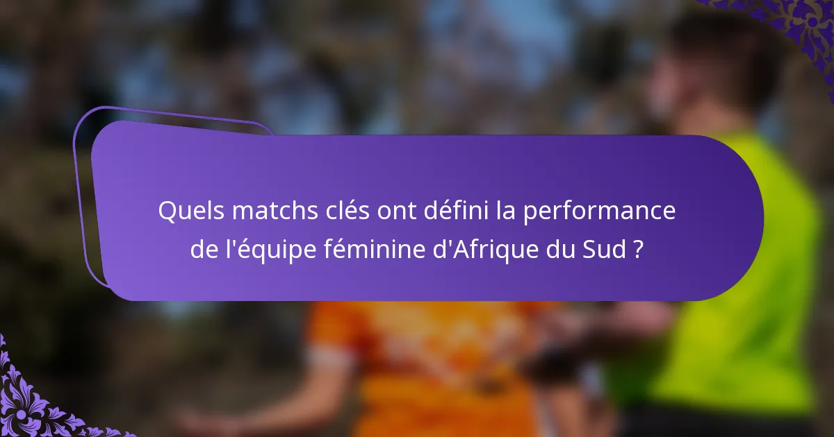 Quels matchs clés ont défini la performance de l'équipe féminine d'Afrique du Sud ?