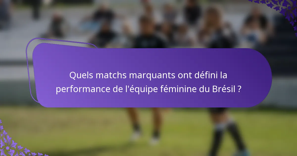 Quels matchs marquants ont défini la performance de l'équipe féminine du Brésil ?