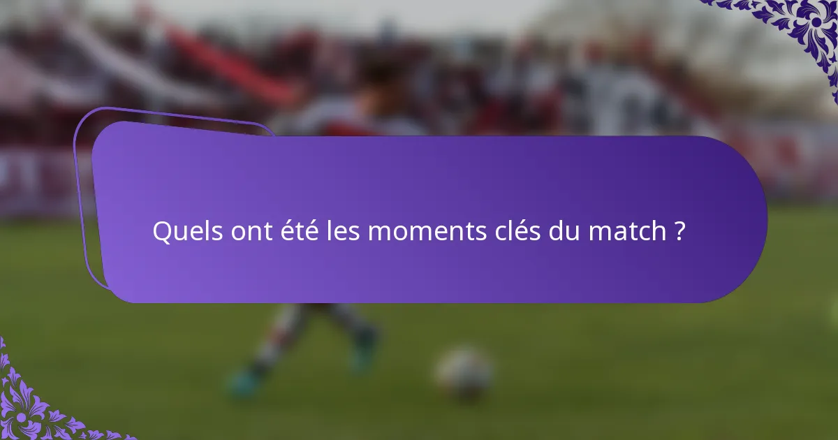 Quels ont été les moments clés du match ?