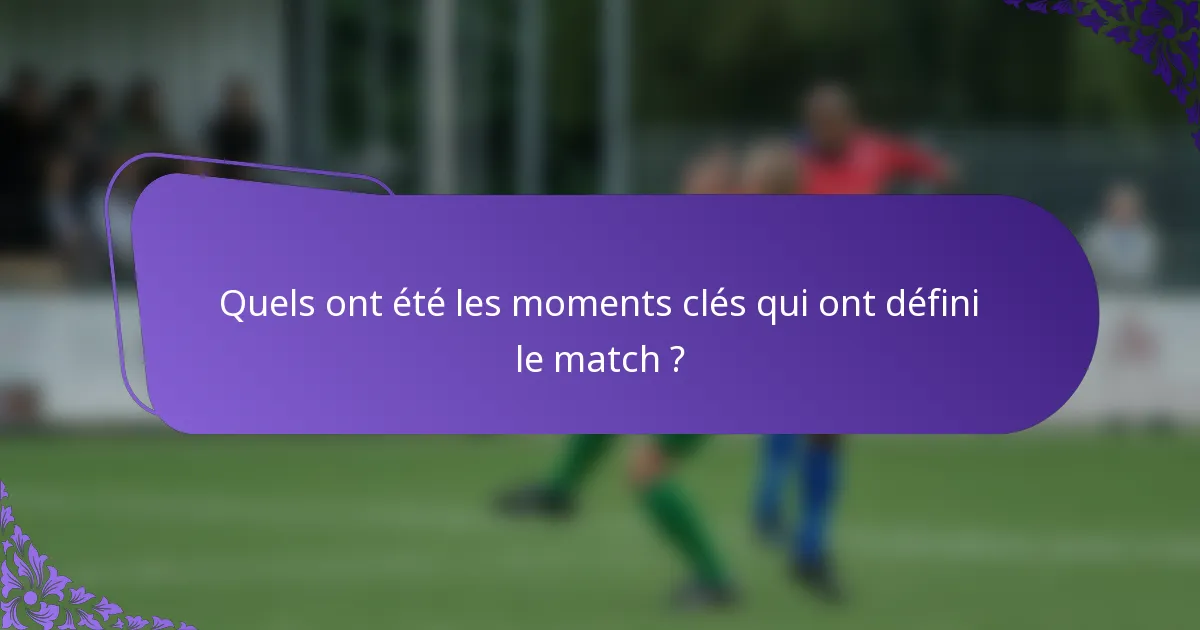 Quels ont été les moments clés qui ont défini le match ?