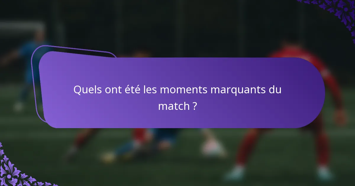 Quels ont été les moments marquants du match ?
