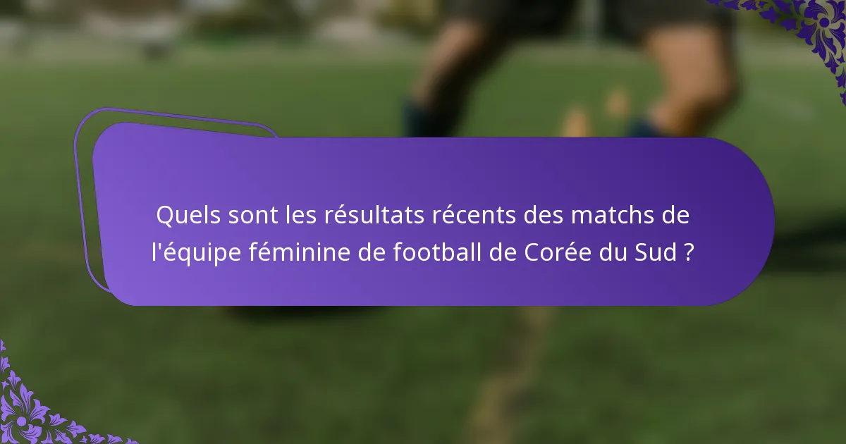 Quels sont les résultats récents des matchs de l'équipe féminine de football de Corée du Sud ?