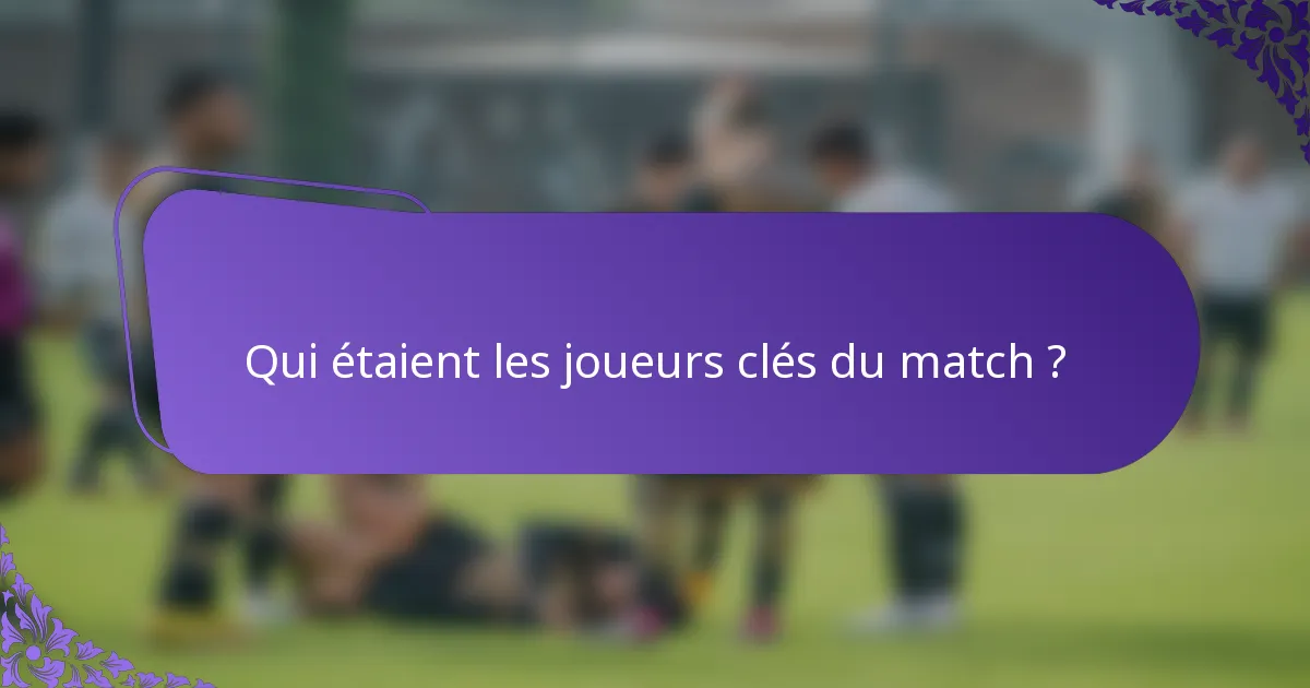 Qui étaient les joueurs clés du match ?